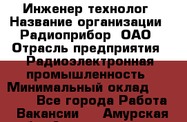 Инженер-технолог › Название организации ­ Радиоприбор, ОАО › Отрасль предприятия ­ Радиоэлектронная промышленность › Минимальный оклад ­ 20 000 - Все города Работа » Вакансии   . Амурская обл.,Архаринский р-н